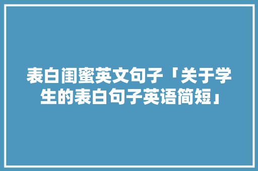 表白闺蜜英文句子「关于学生的表白句子英语简短」 表白闺蜜英文句子「关于学生的表白句子英语简短」 恋爱技巧
