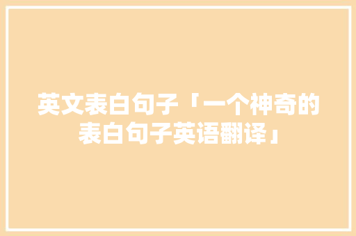 英文表白句子「一个神奇的表白句子英语翻译」 英文表白句子「一个神奇的表白句子英语翻译」 土味情话