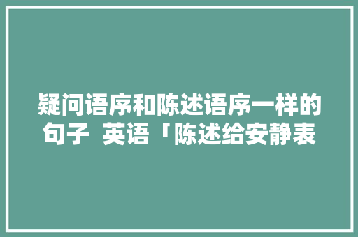 疑问语序和陈述语序一样的句子  英语「陈述给安静表白的句子英语翻译」 疑问语序和陈述语序一样的句子  英语「陈述给安静表白的句子英语翻译」 聊天话题