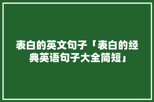 表白的英文句子「表白的经典英语句子大全简短」 表白的英文句子「表白的经典英语句子大全简短」 土味情话