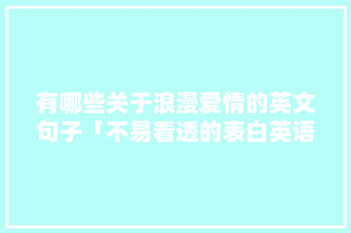 有哪些关于浪漫爱情的英文句子「不易看透的表白英语句子简短」 有哪些关于浪漫爱情的英文句子「不易看透的表白英语句子简短」 表白句子