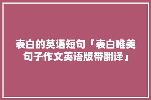 表白的英语短句「表白唯美句子作文英语版带翻译」 表白的英语短句「表白唯美句子作文英语版带翻译」 撩妹套路