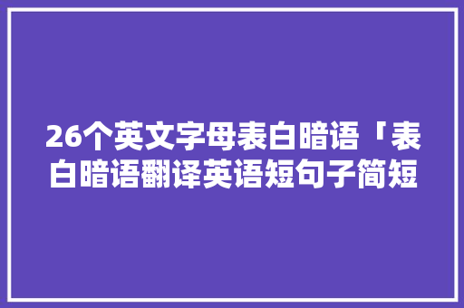 26个英文字母表白暗语「表白暗语翻译英语短句子简短」 26个英文字母表白暗语「表白暗语翻译英语短句子简短」 聊天话题