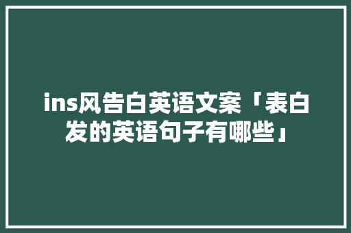 ins风告白英语文案「表白发的英语句子有哪些」 ins风告白英语文案「表白发的英语句子有哪些」 撩妹套路