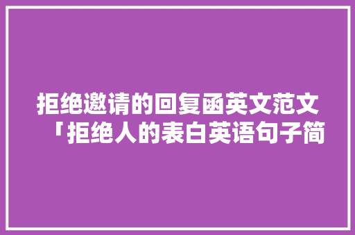 拒绝邀请的回复函英文范文「拒绝人的表白英语句子简短」 拒绝邀请的回复函英文范文「拒绝人的表白英语句子简短」 聊天话题