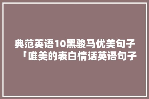 典范英语10黑骏马优美句子「唯美的表白情话英语句子简短」 典范英语10黑骏马优美句子「唯美的表白情话英语句子简短」 撩妹套路