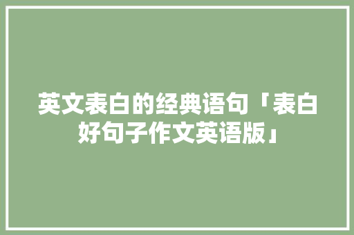 英文表白的经典语句「表白好句子作文英语版」 英文表白的经典语句「表白好句子作文英语版」 聊天话题