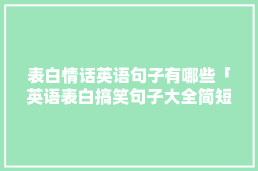 表白情话英语句子有哪些「英语表白搞笑句子大全简短」 表白情话英语句子有哪些「英语表白搞笑句子大全简短」 聊天话题