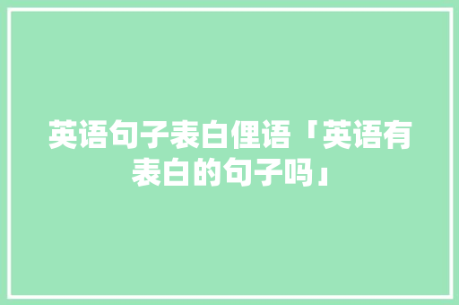 英语句子表白俚语「英语有表白的句子吗」 英语句子表白俚语「英语有表白的句子吗」 表白句子