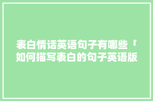 表白情话英语句子有哪些「如何描写表白的句子英语版」 表白情话英语句子有哪些「如何描写表白的句子英语版」 恋爱技巧