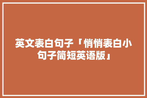 英文表白句子「悄悄表白小句子简短英语版」 英文表白句子「悄悄表白小句子简短英语版」 撩妹套路
