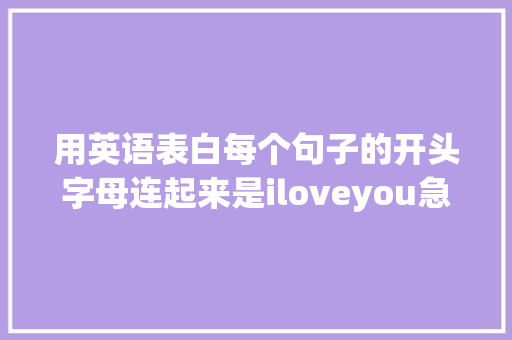 用英语表白每个句子的开头字母连起来是iloveyou急求啊「用英语霸气表白的句子简短一点」 用英语表白每个句子的开头字母连起来是iloveyou急求啊「用英语霸气表白的句子简短一点」 表白句子