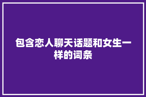 包含恋人聊天话题和女生一样的词条 包含恋人聊天话题和女生一样的词条 聊天话题