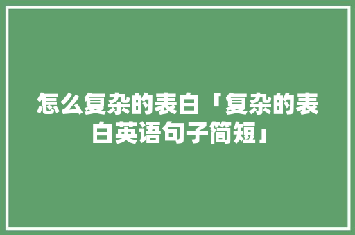 怎么复杂的表白「复杂的表白英语句子简短」
