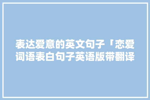 表达爱意的英文句子「恋爱词语表白句子英语版带翻译」 表达爱意的英文句子「恋爱词语表白句子英语版带翻译」 土味情话