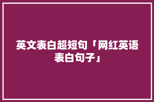 英文表白超短句「网红英语表白句子」 英文表白超短句「网红英语表白句子」 撩妹套路