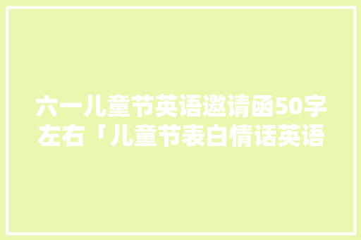 六一儿童节英语邀请函50字左右「儿童节表白情话英语句子简短」 六一儿童节英语邀请函50字左右「儿童节表白情话英语句子简短」 撩妹套路
