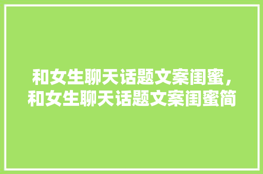和女生聊天话题文案闺蜜，和女生聊天话题文案闺蜜简短。 和女生聊天话题文案闺蜜，和女生聊天话题文案闺蜜简短。 聊天话题
