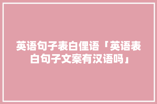 英语句子表白俚语「英语表白句子文案有汉语吗」 英语句子表白俚语「英语表白句子文案有汉语吗」 土味情话