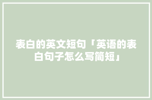 表白的英文短句「英语的表白句子怎么写简短」 表白的英文短句「英语的表白句子怎么写简短」 撩妹套路