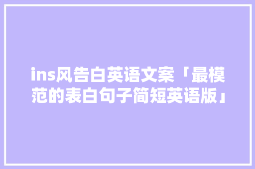 ins风告白英语文案「最模范的表白句子简短英语版」 ins风告白英语文案「最模范的表白句子简短英语版」 恋爱技巧