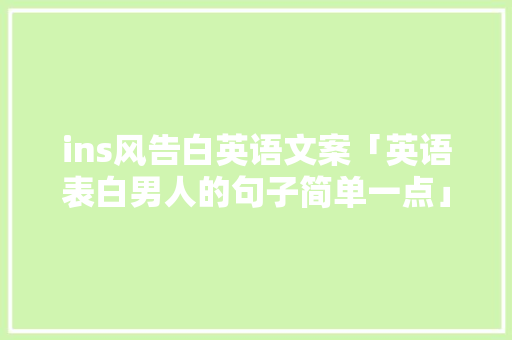 ins风告白英语文案「英语表白男人的句子简单一点」 撩妹套路 ins风告白英语文案「英语表白男人的句子简单一点」 ins风告白英语文案「英语表白男人的句子简单一点」 撩妹套路