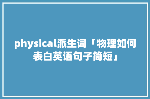physical派生词「物理如何表白英语句子简短」 physical派生词「物理如何表白英语句子简短」 聊天话题