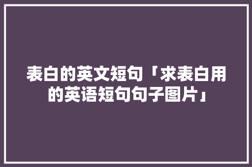 表白的英文短句「求表白用的英语短句句子图片」 表白的英文短句「求表白用的英语短句句子图片」 聊天话题