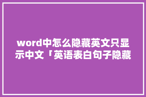 word中怎么隐藏英文只显示中文「英语表白句子隐藏词汇」 word中怎么隐藏英文只显示中文「英语表白句子隐藏词汇」 表白句子