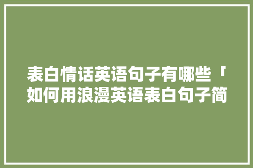 表白情话英语句子有哪些「如何用浪漫英语表白句子简短」 表白情话英语句子有哪些「如何用浪漫英语表白句子简短」 表白句子