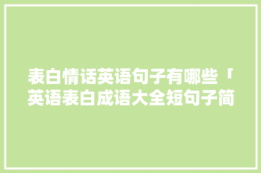 表白情话英语句子有哪些「英语表白成语大全短句子简短」 恋爱技巧 表白情话英语句子有哪些「英语表白成语大全短句子简短」 表白情话英语句子有哪些「英语表白成语大全短句子简短」 恋爱技巧