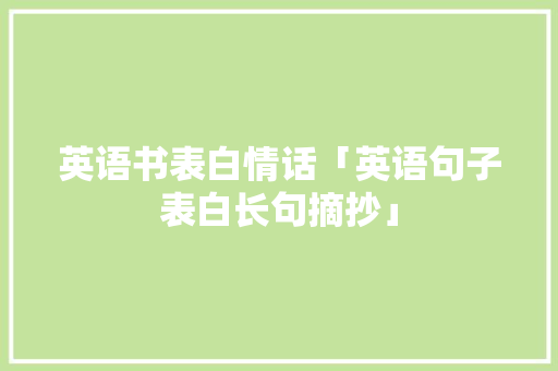 英语书表白情话「英语句子表白长句摘抄」 英语书表白情话「英语句子表白长句摘抄」 恋爱技巧