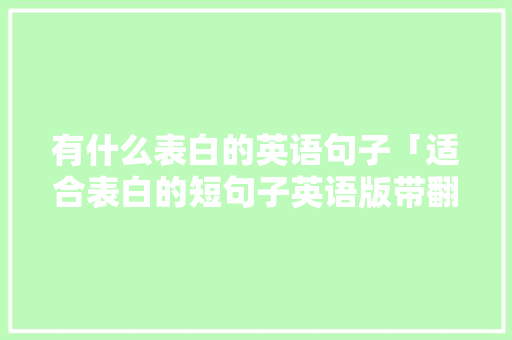 有什么表白的英语句子「适合表白的短句子英语版带翻译」 有什么表白的英语句子「适合表白的短句子英语版带翻译」 撩妹套路