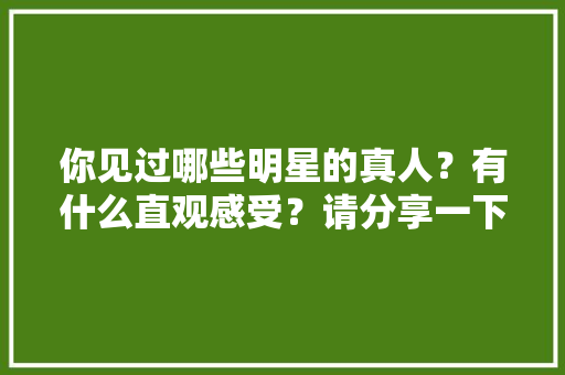 你见过哪些明星的真人？有什么直观感受？请分享一下「对翠花的表白句子短句英语版」