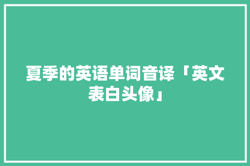 夏季的英语单词音译「英文表白头像」 夏季的英语单词音译「英文表白头像」 撩妹套路