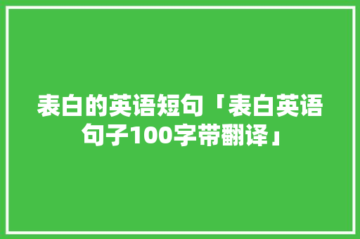 表白的英语短句「表白英语句子100字带翻译」 表白的英语短句「表白英语句子100字带翻译」 土味情话