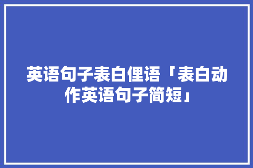 英语句子表白俚语「表白动作英语句子简短」 英语句子表白俚语「表白动作英语句子简短」 恋爱技巧