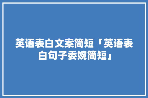 英语表白文案简短「英语表白句子委婉简短」 英语表白文案简短「英语表白句子委婉简短」 表白句子