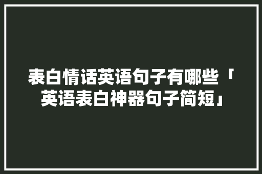 表白情话英语句子有哪些「英语表白神器句子简短」 恋爱技巧 表白情话英语句子有哪些「英语表白神器句子简短」 表白情话英语句子有哪些「英语表白神器句子简短」 恋爱技巧
