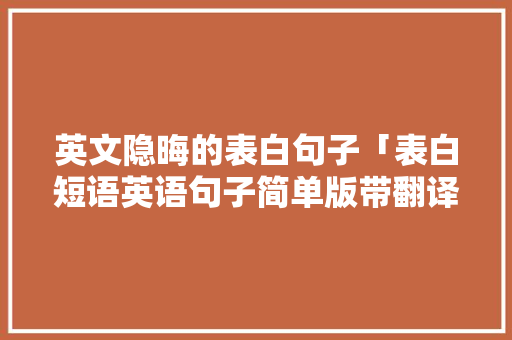 英文隐晦的表白句子「表白短语英语句子简单版带翻译」 英文隐晦的表白句子「表白短语英语句子简单版带翻译」 恋爱技巧