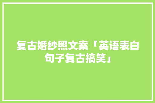 复古婚纱照文案「英语表白句子复古搞笑」 复古婚纱照文案「英语表白句子复古搞笑」 表白句子