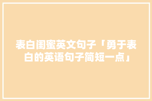 表白闺蜜英文句子「勇于表白的英语句子简短一点」 表白闺蜜英文句子「勇于表白的英语句子简短一点」 表白句子