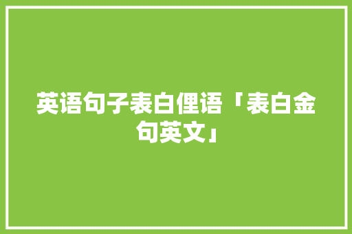 英语句子表白俚语「表白金句英文」 英语句子表白俚语「表白金句英文」 土味情话