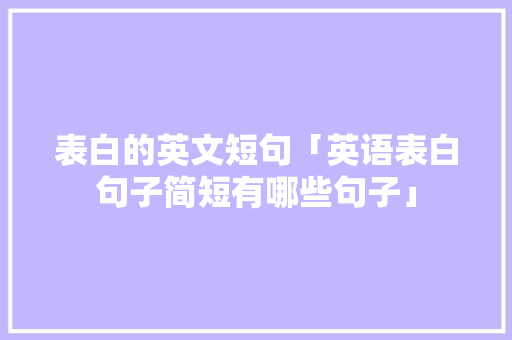 表白的英文短句「英语表白句子简短有哪些句子」 表白的英文短句「英语表白句子简短有哪些句子」 表白句子