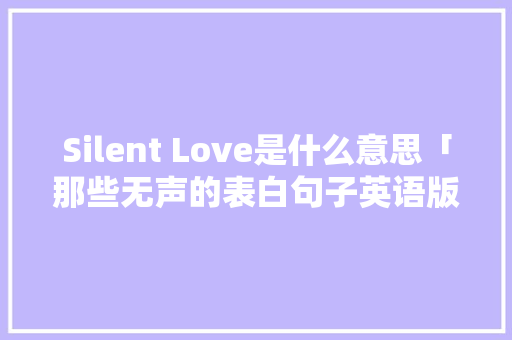 Silent Love是什么意思「那些无声的表白句子英语版」