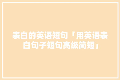 表白的英语短句「用英语表白句子短句高级简短」 表白的英语短句「用英语表白句子短句高级简短」 恋爱技巧