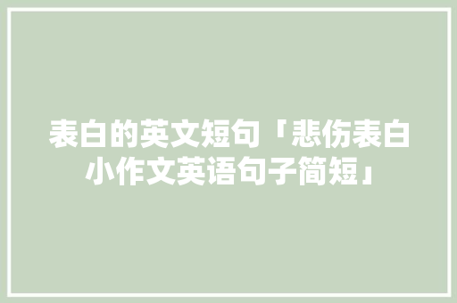 表白的英文短句「悲伤表白小作文英语句子简短」 表白的英文短句「悲伤表白小作文英语句子简短」 恋爱技巧