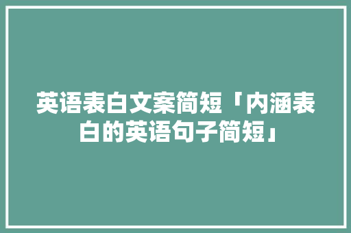 英语表白文案简短「内涵表白的英语句子简短」 英语表白文案简短「内涵表白的英语句子简短」 土味情话