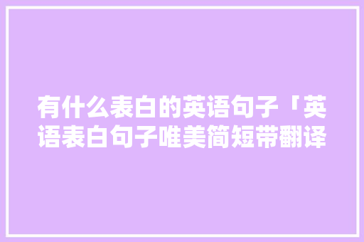 有什么表白的英语句子「英语表白句子唯美简短带翻译」 有什么表白的英语句子「英语表白句子唯美简短带翻译」 恋爱技巧