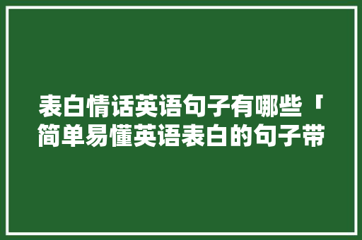 表白情话英语句子有哪些「简单易懂英语表白的句子带翻译」 土味情话 表白情话英语句子有哪些「简单易懂英语表白的句子带翻译」 表白情话英语句子有哪些「简单易懂英语表白的句子带翻译」 土味情话